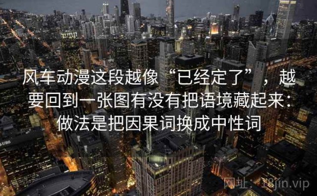 风车动漫这段越像“已经定了”，越要回到一张图有没有把语境藏起来：做法是把因果词换成中性词