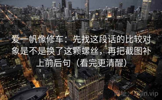 爱一帆像修车：先找这段话的比较对象是不是换了这颗螺丝，再把截图补上前后句（看完更清醒）