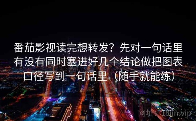 番茄影视读完想转发？先对一句话里有没有同时塞进好几个结论做把图表口径写到一句话里（随手就能练）