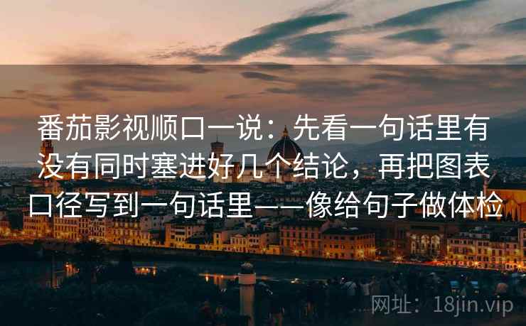 番茄影视顺口一说:先看一句话里有没有同时塞进好几个结论,再把图表口径写到一句话里——像给句子做体检 番茄影视顺口一说:先看一句话里有没有同时塞进好几个结论,再把图表口径写到一句话里——像给句子做体检