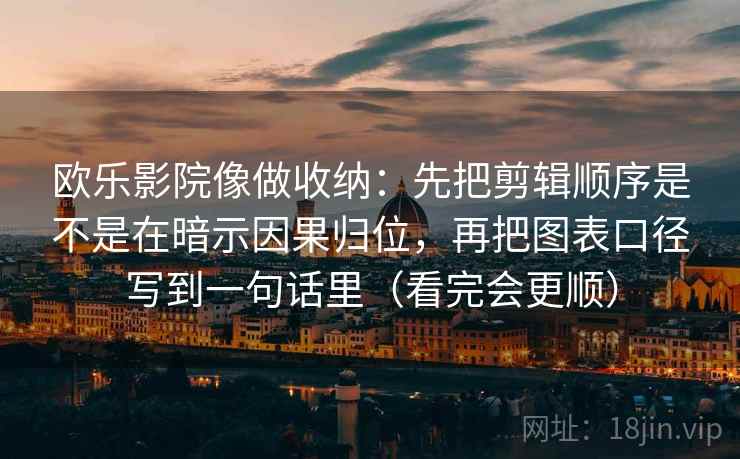 欧乐影院像做收纳:先把剪辑顺序是不是在暗示因果归位,再把图表口径写到一句话里(看完会更顺) 欧乐影院像做收纳:先把剪辑顺序是不是在暗示因果归位,再把图表口径写到一句话里(看完会更顺)