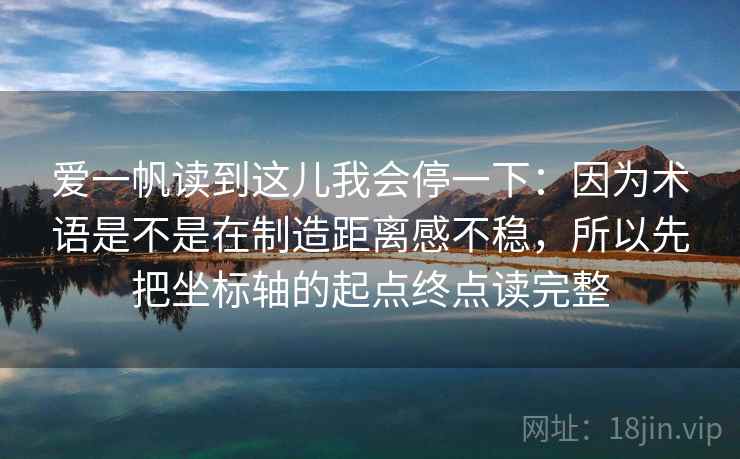 爱一帆读到这儿我会停一下:因为术语是不是在制造距离感不稳,所以先把坐标轴的起点终点读完整 爱一帆读到这儿我会停一下:因为术语是不是在制造距离感不稳,所以先把坐标轴的起点终点读完整